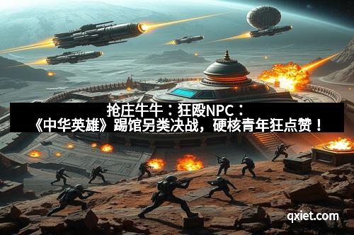 抢庄牛牛：狂殴NPC：《中华英雄》踢馆另类决战，硬核青年狂点赞！